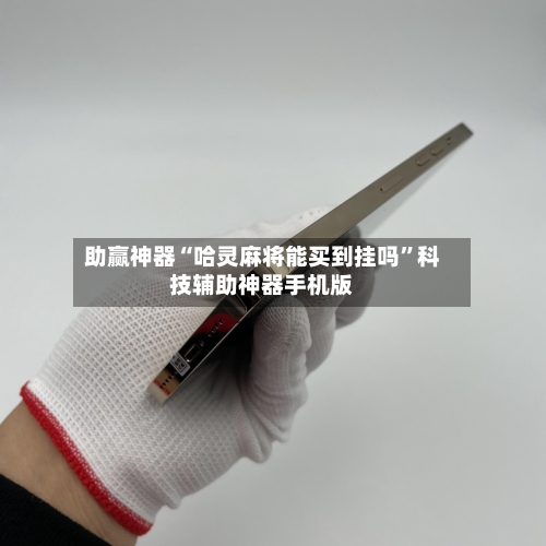 助赢神器“哈灵麻将能买到挂吗”科技辅助神器手机版