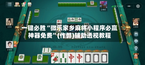 一键必胜“微乐家乡麻将小程序必赢神器免费”(作弊)辅助透视教程