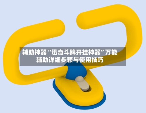 辅助神器“迅奇斗牌开挂神器”万能辅助详细步骤与使用技巧