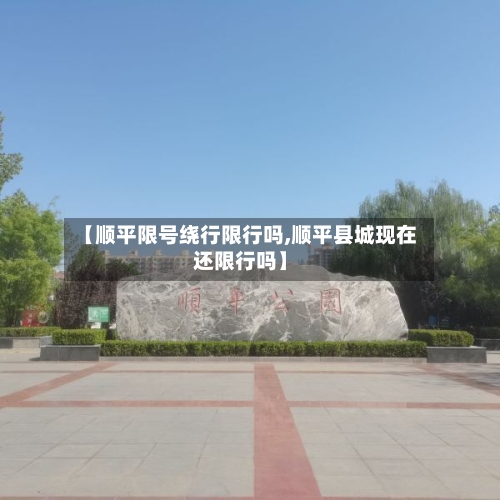 【顺平限号绕行限行吗,顺平县城现在还限行吗】