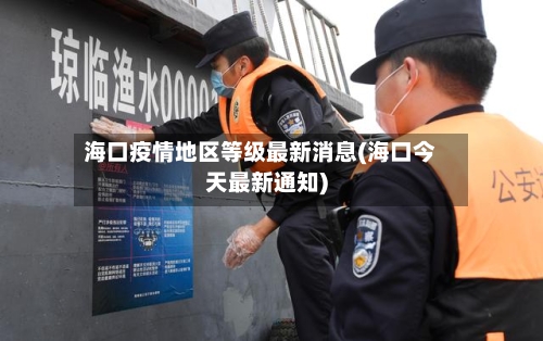 海口疫情地区等级最新消息(海口今天最新通知)