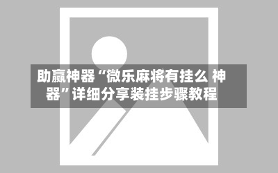 助赢神器“微乐麻将有挂么 神器”详细分享装挂步骤教程
