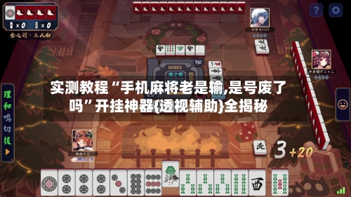 实测教程“手机麻将老是输,是号废了吗”开挂神器{透视辅助}全揭秘