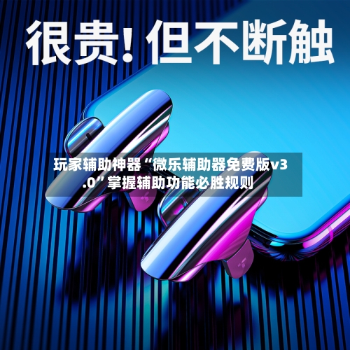 玩家辅助神器“微乐辅助器免费版v3.0”掌握辅助功能必胜规则