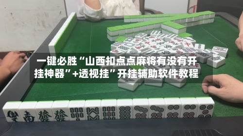 一键必胜“山西扣点点麻将有没有开挂神器”+透视挂”开挂辅助软件教程