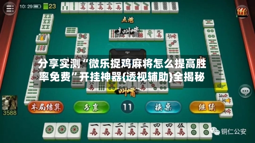 分享实测“微乐捉鸡麻将怎么提高胜率免费”开挂神器{透视辅助}全揭秘