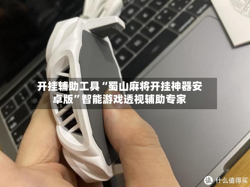开挂辅助工具“蜀山麻将开挂神器安卓版”智能游戏透视辅助专家