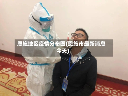 恩施地区疫情分布图(恩施市最新消息今天)