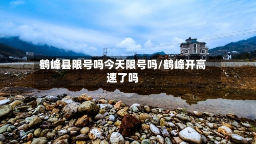 鹤峰县限号吗今天限号吗/鹤峰开高速了吗