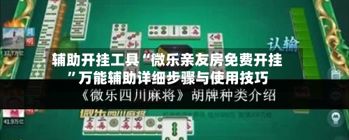 辅助开挂工具“微乐亲友房免费开挂”万能辅助详细步骤与使用技巧