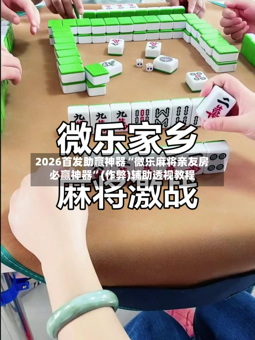 2026首发助赢神器“微乐麻将亲友房必赢神器	”(作弊)辅助透视教程-第1张图片