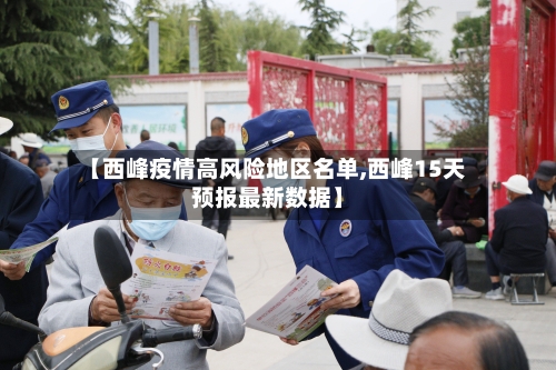 【西峰疫情高风险地区名单,西峰15天预报最新数据】
