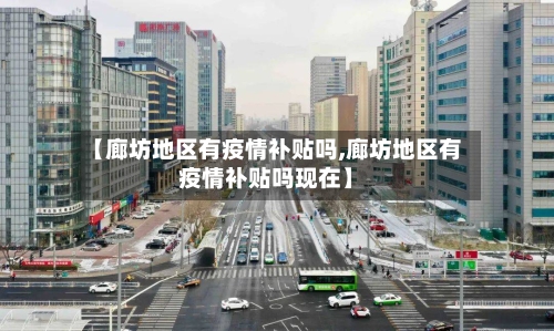 【廊坊地区有疫情补贴吗,廊坊地区有疫情补贴吗现在】