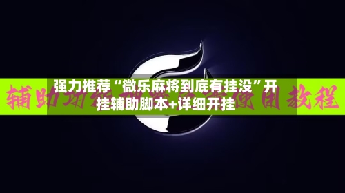 强力推荐“微乐麻将到底有挂没”开挂辅助脚本+详细开挂
