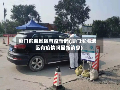 厦门滨海地区有疫情吗(厦门滨海地区有疫情吗最新消息)