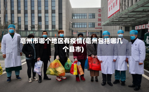 亳州市哪个地区有疫情(亳州包括哪几个县市)