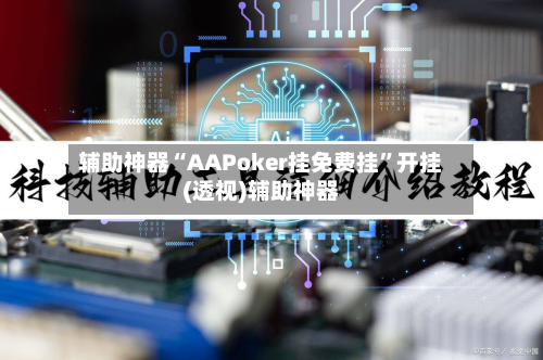 辅助神器“AAPoker挂免费挂”开挂(透视)辅助神器