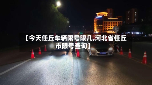 【今天任丘车辆限号限几,河北省任丘市限号查询】