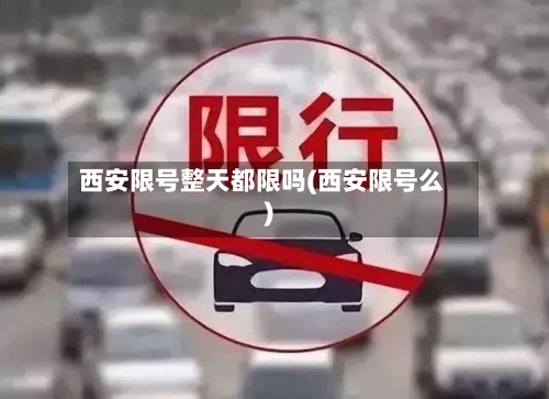 西安限号整天都限吗(西安限号么)