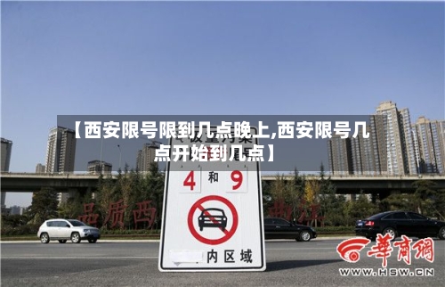 【西安限号限到几点晚上,西安限号几点开始到几点】