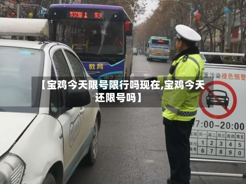【宝鸡今天限号限行吗现在,宝鸡今天还限号吗】