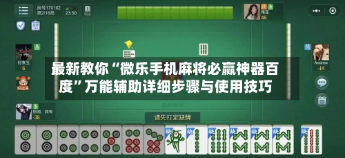最新教你“微乐手机麻将必赢神器百度”万能辅助详细步骤与使用技巧