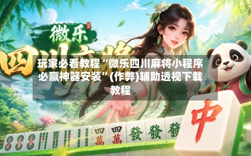 玩家必看教程“微乐四川麻将小程序必赢神器安装”(作弊)辅助透视下载教程