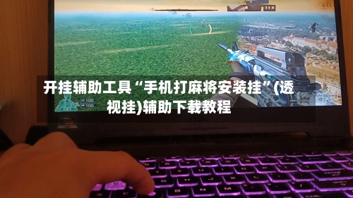 开挂辅助工具“手机打麻将安装挂”(透视挂)辅助下载教程