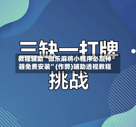 教程辅助“微乐麻将小程序必赢神器免费安装”(作弊)辅助透视教程