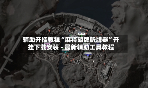 辅助开挂教程“麻将胡牌听牌器”开挂下载安装 - 最新辅助工具教程