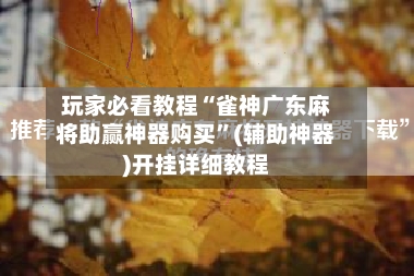 玩家必看教程“雀神广东麻将助赢神器购买”(辅助神器)开挂详细教程