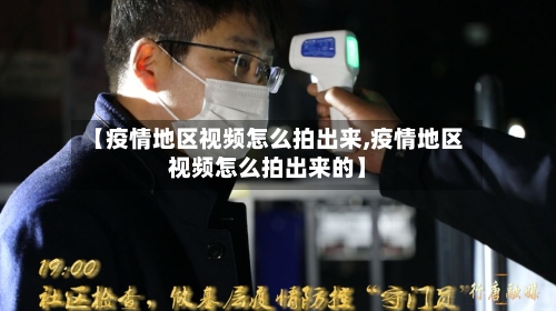 【疫情地区视频怎么拍出来,疫情地区视频怎么拍出来的】