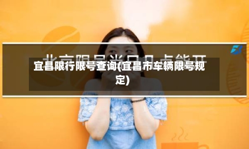 宜昌限行限号查询(宜昌市车辆限号规定)