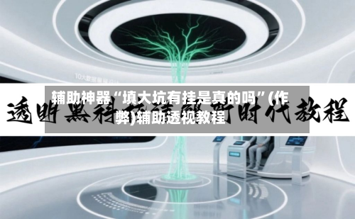 辅助神器“填大坑有挂是真的吗”(作弊)辅助透视教程