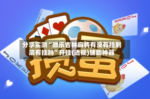 分享实测“微乐吉林麻将有没有挂到底有挂吗”开挂(透视)辅助神器
