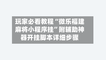 玩家必看教程“微乐福建麻将小程序挂”附辅助神器开挂脚本详细步骤