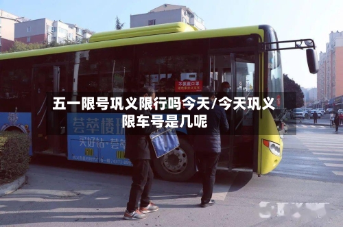 五一限号巩义限行吗今天/今天巩义限车号是几呢