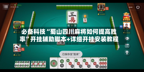 必备科技“蜀山四川麻将如何提高胜率”开挂辅助脚本+详细开挂安装教程