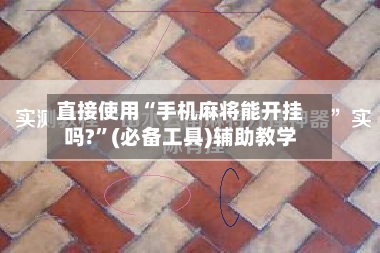 直接使用“手机麻将能开挂吗?”(必备工具)辅助教学