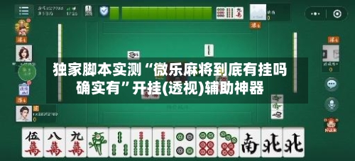 独家脚本实测“微乐麻将到底有挂吗确实有”开挂(透视)辅助神器