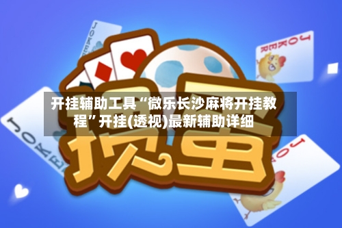 开挂辅助工具“微乐长沙麻将开挂教程”开挂(透视)最新辅助详细