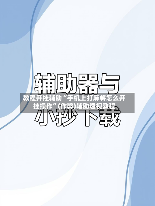 教程开挂辅助“手机上打麻将怎么开挂操作”(作弊)辅助透视教程