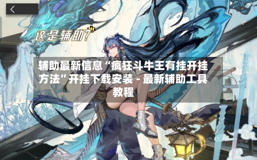 辅助最新信息“疯狂斗牛王有挂开挂方法”开挂下载安装 - 最新辅助工具教程