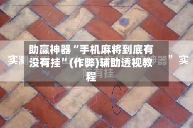 助赢神器“手机麻将到底有没有挂”(作弊)辅助透视教程