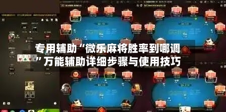 专用辅助“微乐麻将胜率到哪调”万能辅助详细步骤与使用技巧