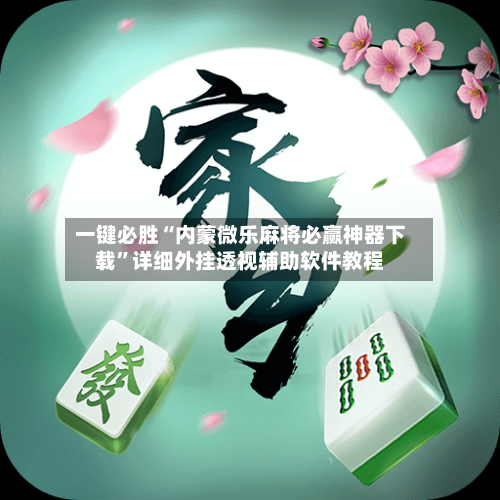 一键必胜“内蒙微乐麻将必赢神器下载”详细外挂透视辅助软件教程