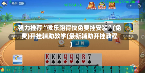 强力推荐“微乐跑得快免费挂安装”(免费)开挂辅助教学(最新辅助开挂教程)