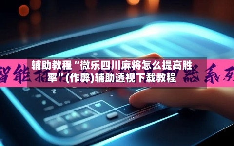 辅助教程“微乐四川麻将怎么提高胜率”(作弊)辅助透视下载教程
