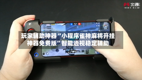 玩家辅助神器“小程序雀神麻将开挂神器免费版”智能透视稳定辅助