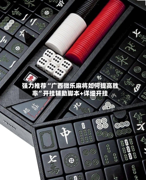 强力推荐“广西微乐麻将如何提高胜率”开挂辅助脚本+详细开挂